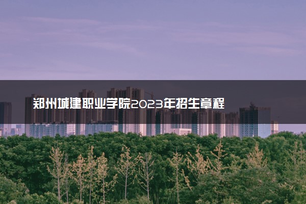 郑州城建职业学院2023年招生章程