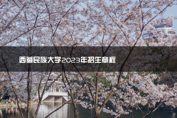 西藏民族大学2023年招生章程