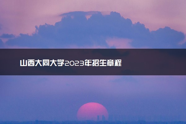 山西大同大学2023年招生章程