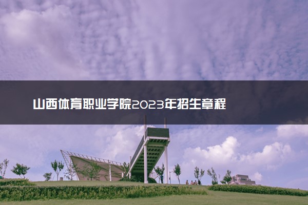 山西体育职业学院2023年招生章程