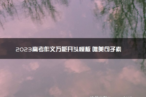2023高考作文万能开头模板 唯美句子素材精选