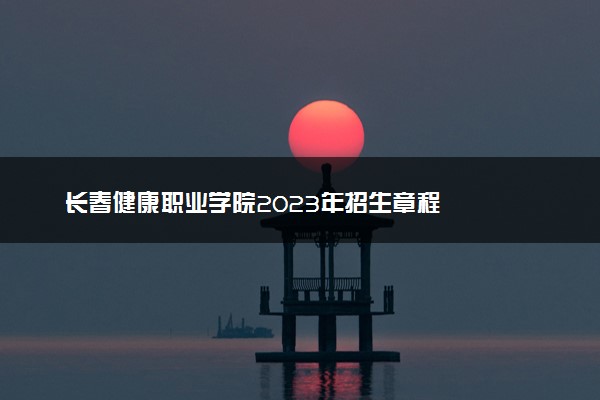 长春健康职业学院2023年招生章程