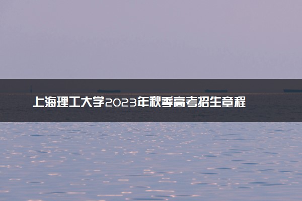 上海理工大学2023年秋季高考招生章程