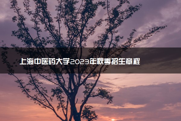上海中医药大学2023年秋季招生章程
