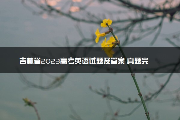 吉林省2023高考英语试题及答案 真题完整解析