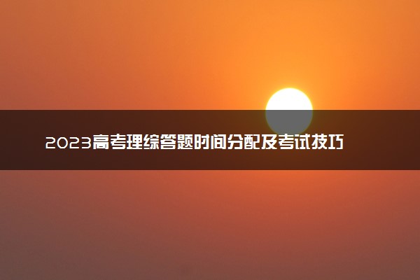 2023高考理综答题时间分配及考试技巧 如何合理安排