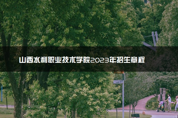 山西水利职业技术学院2023年招生章程