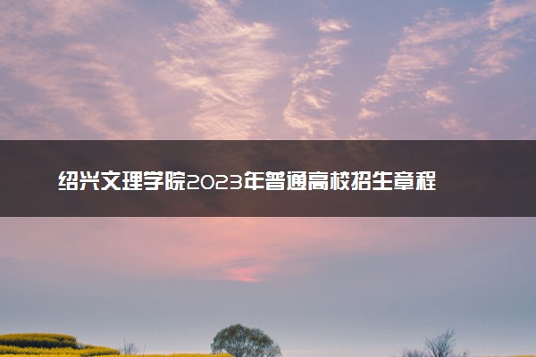 绍兴文理学院2023年普通高校招生章程