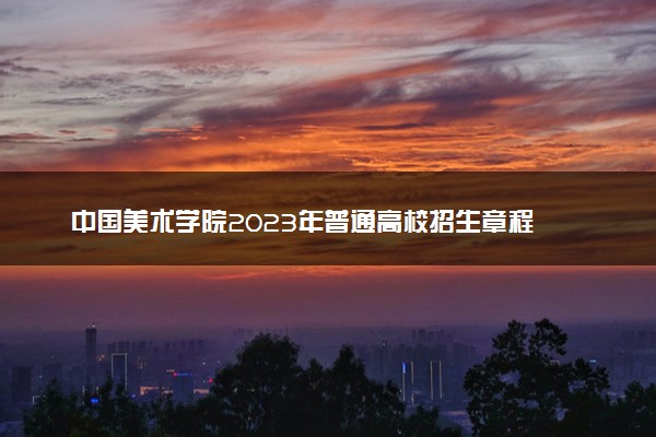 中国美术学院2023年普通高校招生章程