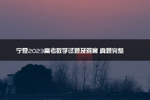 宁夏2023高考数学试题及答案 真题完整解析