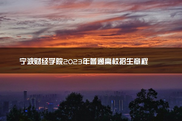 宁波财经学院2023年普通高校招生章程