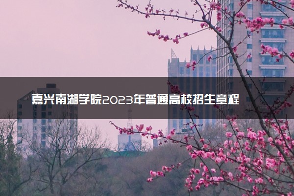 嘉兴南湖学院2023年普通高校招生章程