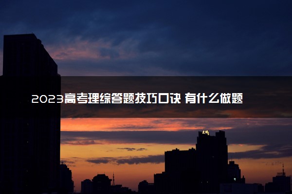 2023高考理综答题技巧口诀 有什么做题技巧