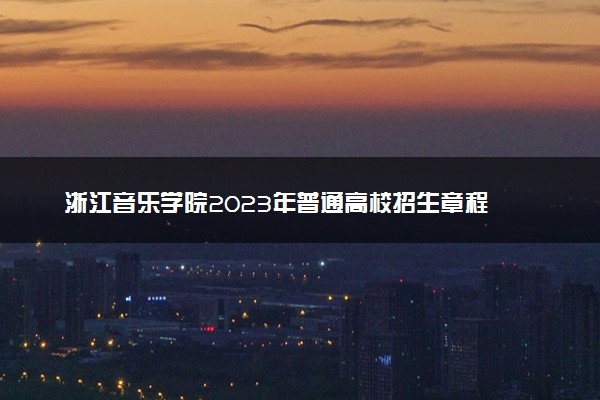 浙江音乐学院2023年普通高校招生章程