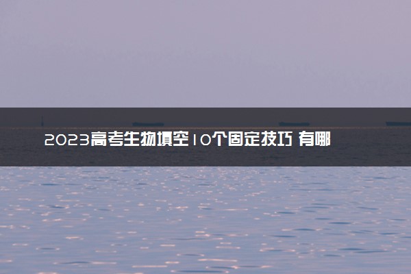 2023高考生物填空10个固定技巧 有哪些行为规范需要注意