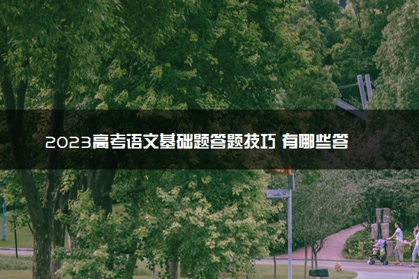 2023高考语文基础题答题技巧 有哪些答题套路