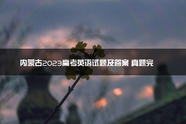 内蒙古2023高考英语试题及答案 真题完整解析