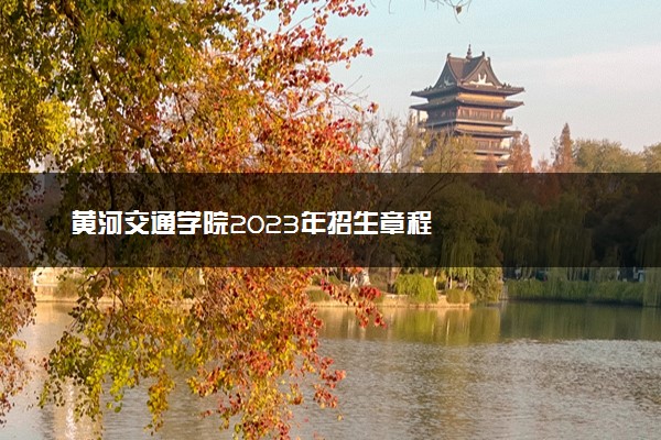 黄河交通学院2023年招生章程