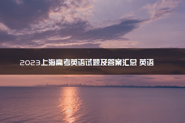 2023上海高考英语试题及答案汇总 英语真题解析