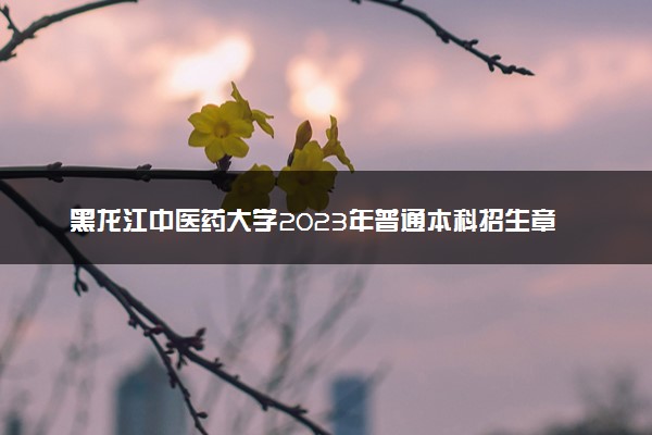 黑龙江中医药大学2023年普通本科招生章程