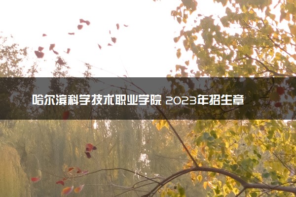 哈尔滨科学技术职业学院 2023年招生章程