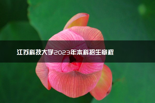 江苏科技大学2023年本科招生章程