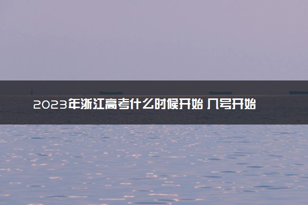 2023年浙江高考什么时候开始 几号开始高考