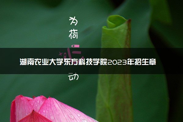湖南农业大学东方科技学院2023年招生章程