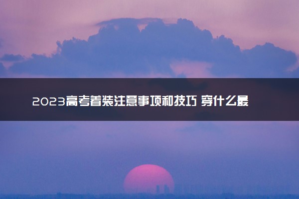 2023高考着装注意事项和技巧 穿什么最合适