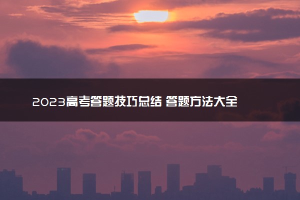 2023高考答题技巧总结 答题方法大全