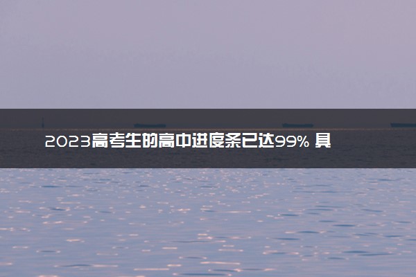 2023高考生的高中进度条已达99% 具体怎么回事