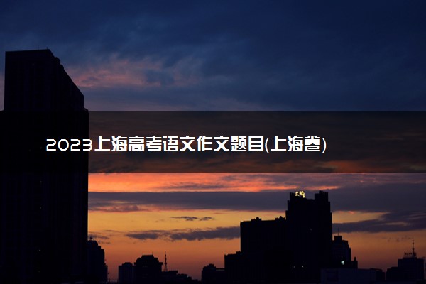 2023上海高考语文作文题目（上海卷）