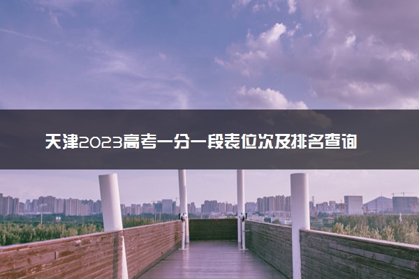 天津2023高考一分一段表位次及排名查询