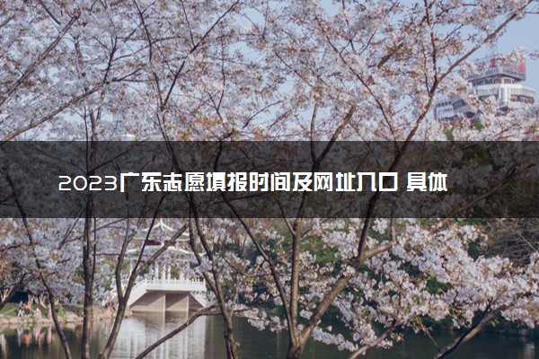 2023广东志愿填报时间及网址入口 具体填报流程