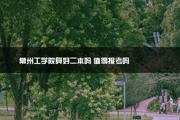 常州工学院算好二本吗 值得报考吗
