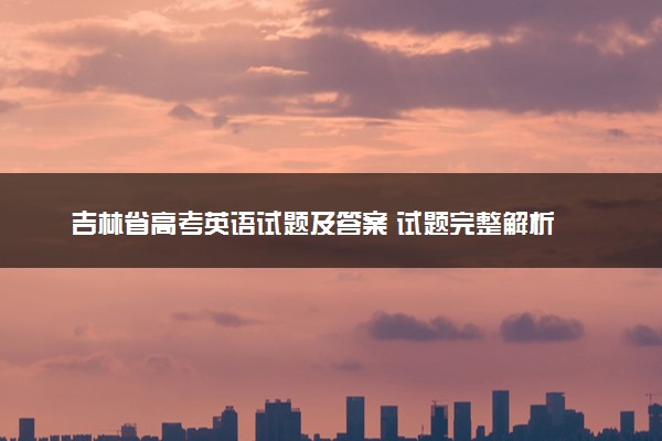 吉林省高考英语试题及答案 试题完整解析