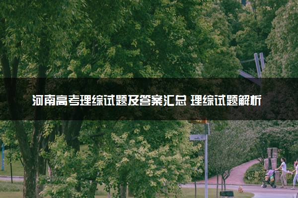 河南高考理综试题及答案汇总 理综试题解析