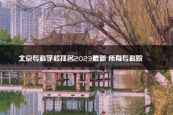 北京专科学校排名2023最新 所有专科院校名单