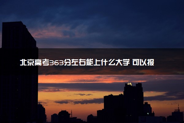 北京高考363分左右能上什么大学 可以报哪些公办院校(2023报考推荐)