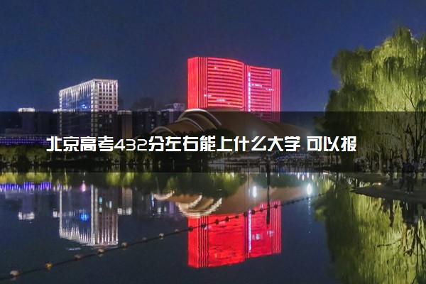 北京高考432分左右能上什么大学 可以报哪些公办院校(2023报考推荐)