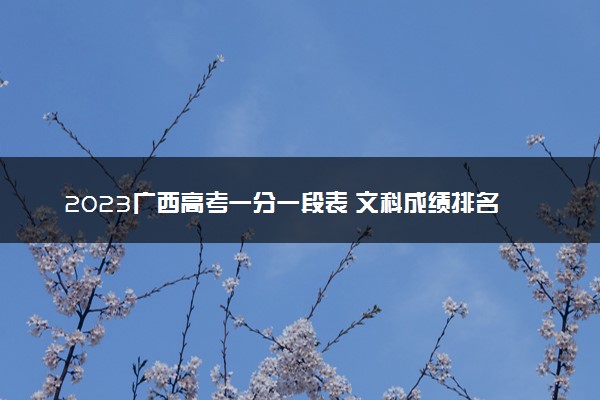 2023广西高考一分一段表 文科成绩排名最新【完整版】