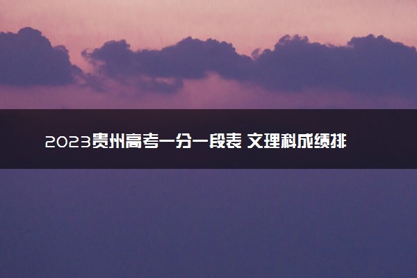 2023贵州高考一分一段表 文理科成绩排名最新【完整版】