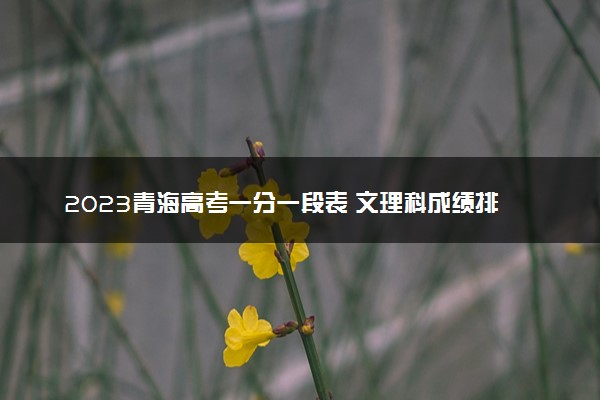 2023青海高考一分一段表 文理科成绩排名最新【完整版】