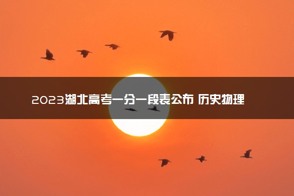 2023湖北高考一分一段表公布 历史物理成绩排名出炉