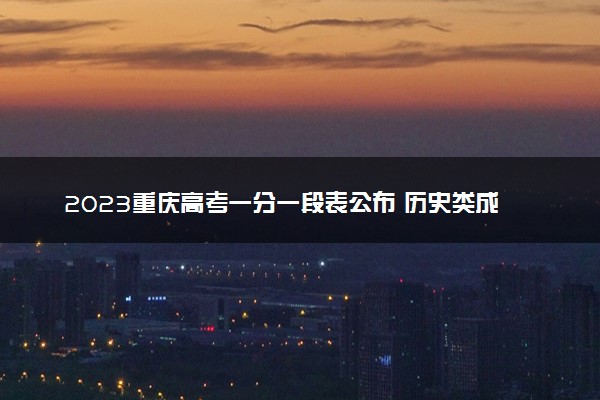 2023重庆高考一分一段表公布 历史类成绩排名出炉