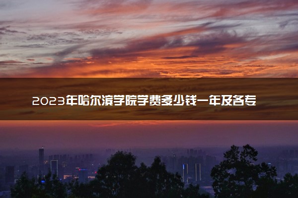 2023年哈尔滨学院学费多少钱一年及各专业收费标准查询 大约需要多少费用