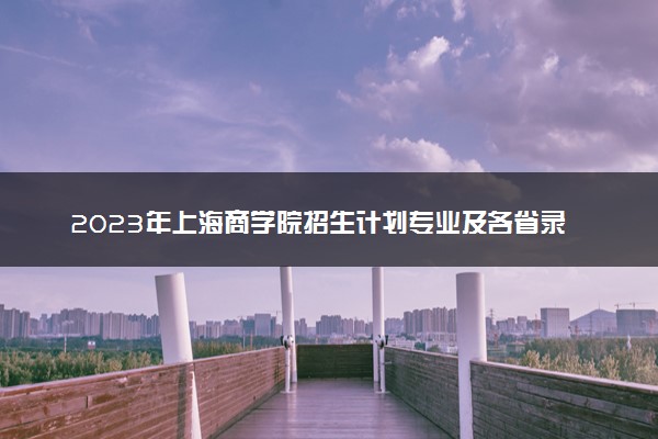 2023年上海商学院招生计划专业及各省录取分数线位次