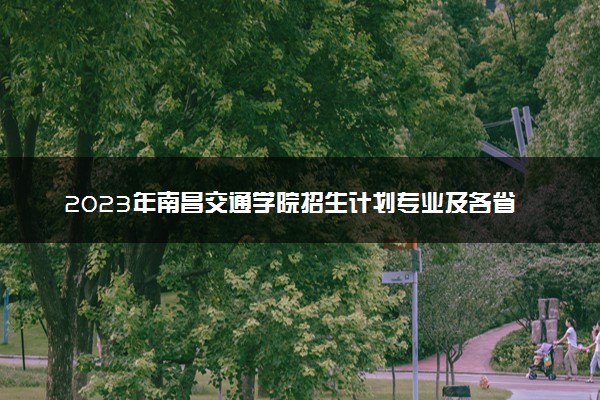 2023年南昌交通学院招生计划专业及各省录取分数线位次