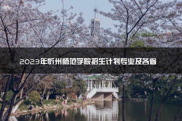 2023年忻州师范学院招生计划专业及各省录取分数线位次