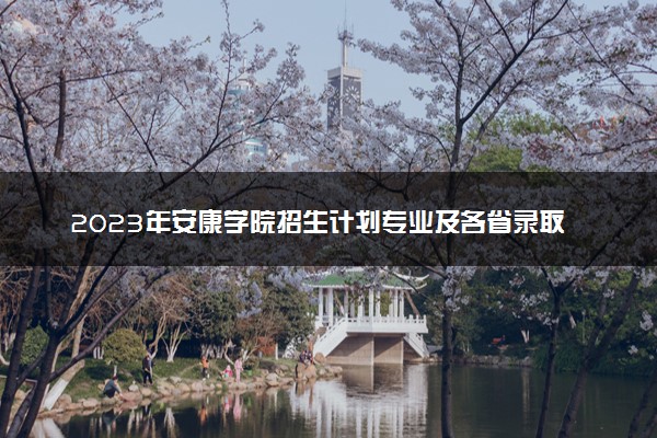 2023年安康学院招生计划专业及各省录取分数线位次